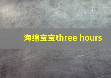 海绵宝宝three hours